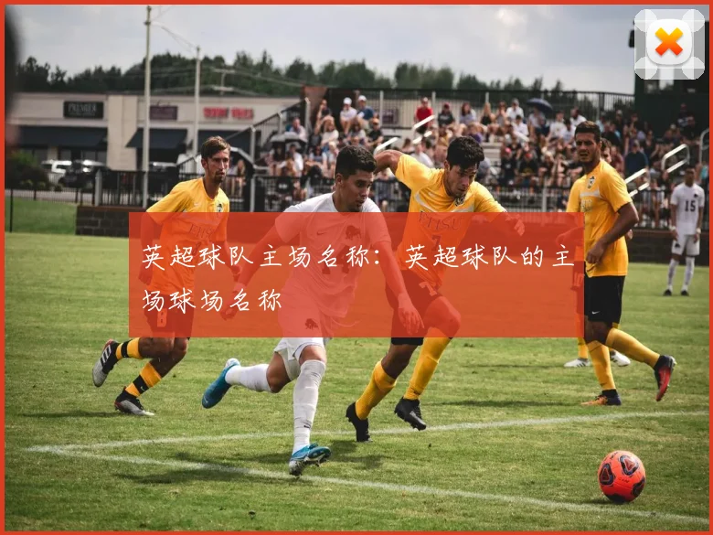 英超球队主场名称：英超球队的主场球场名称