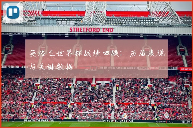 英格兰世界杯战绩回顾：历届表现与关键数据