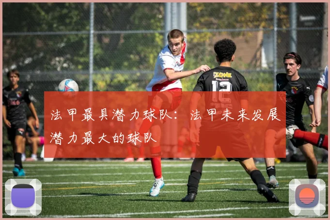 法甲最具潜力球队：法甲未来发展潜力最大的球队