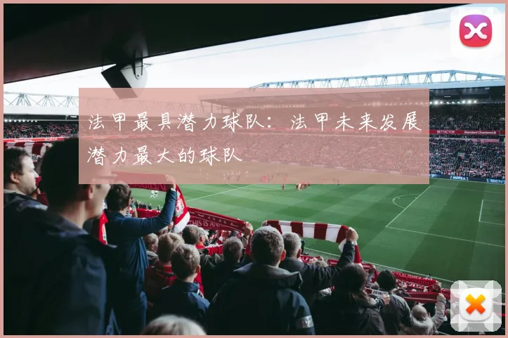法甲最具潜力球队：法甲未来发展潜力最大的球队